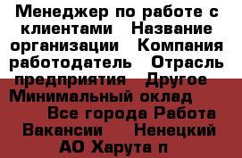 Менеджер по работе с клиентами › Название организации ­ Компания-работодатель › Отрасль предприятия ­ Другое › Минимальный оклад ­ 15 000 - Все города Работа » Вакансии   . Ненецкий АО,Харута п.